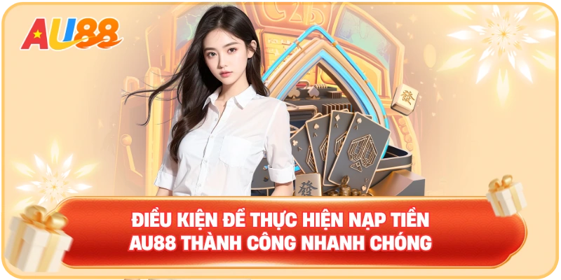 Điều kiện để thực hiện nạp tiền AU88 thành công nhanh chóng
